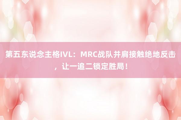 第五东说念主格IVL：MRC战队并肩接触绝地反击，让一追二锁定胜局！